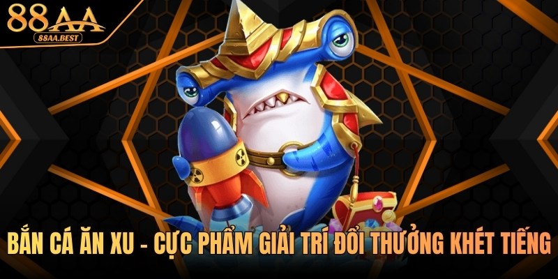 Bắn cá ăn xu - Game săn cá đổi thưởng, luật chơi và mẹo bắn tối ưu cùng 88AA BEST 13 Bắn cá ăn xu tại 88aa