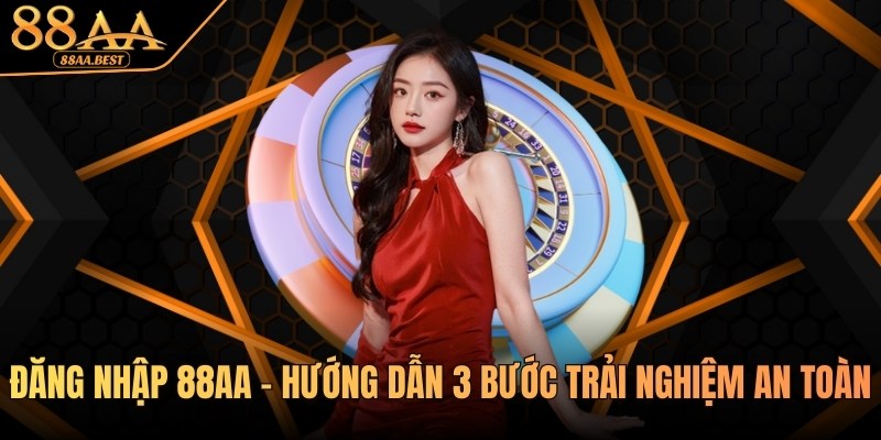 Đăng nhập 88AA - Hướng dẫn 3 bước trải nghiệm an toàn 8 đăng nhập 88aa