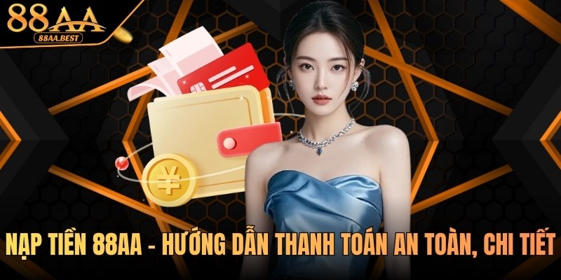 Nạp tiền 88AA - Hướng dẫn thanh toán an toàn, chi tiết 6 nạp tiền 88aa