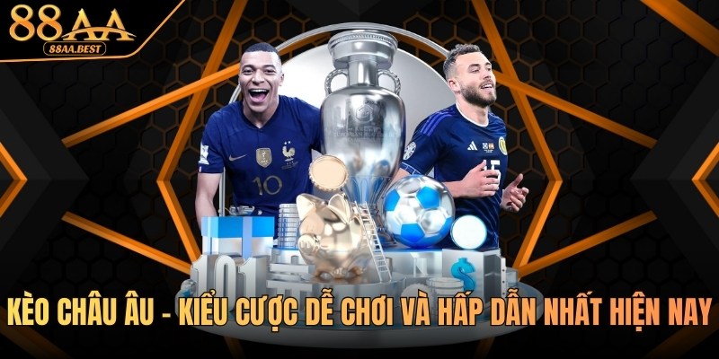 Kèo châu Âu - Kiểu cược dễ chơi và hấp dẫn nhất tại 88AA 10 kèo châu âu tại nhà cái 88aa